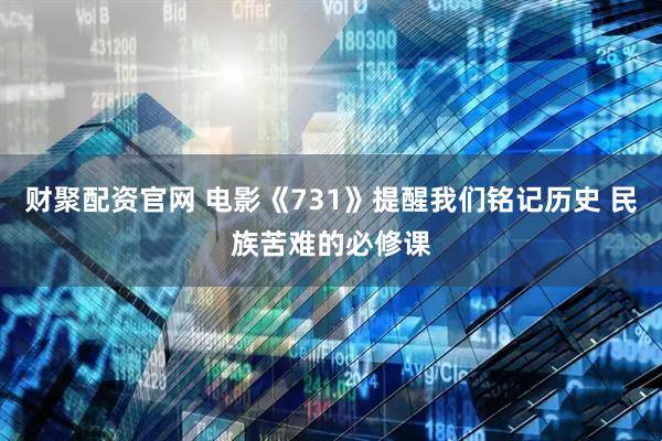 财聚配资官网 电影《731》提醒我们铭记历史 民族苦难的必修课