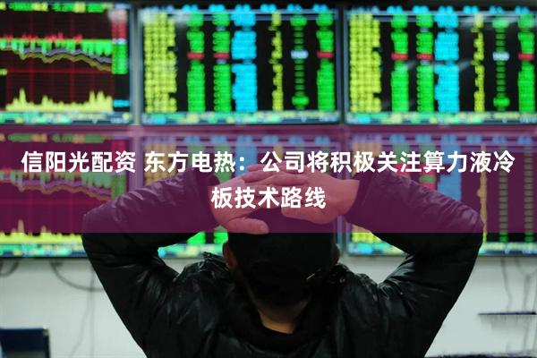 信阳光配资 东方电热：公司将积极关注算力液冷板技术路线