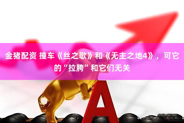 金猪配资 撞车《丝之歌》和《无主之地4》，可它的“拉胯”和它们无关