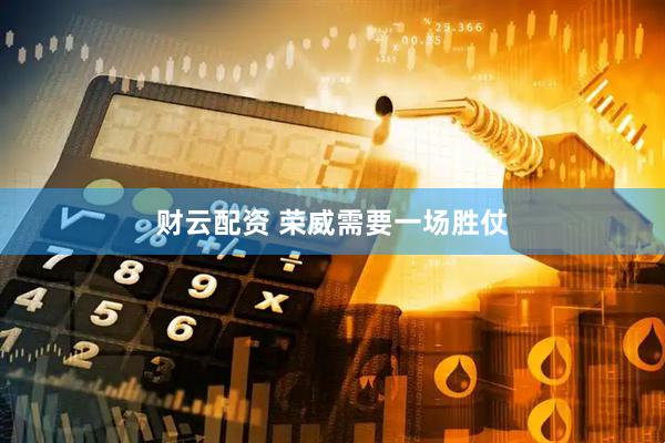 财云配资 荣威需要一场胜仗