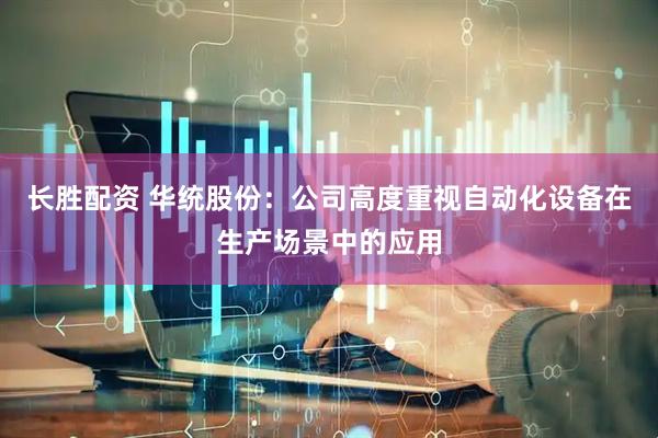 长胜配资 华统股份：公司高度重视自动化设备在生产场景中的应用