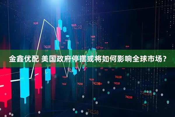 金鑫优配 美国政府停摆或将如何影响全球市场？
