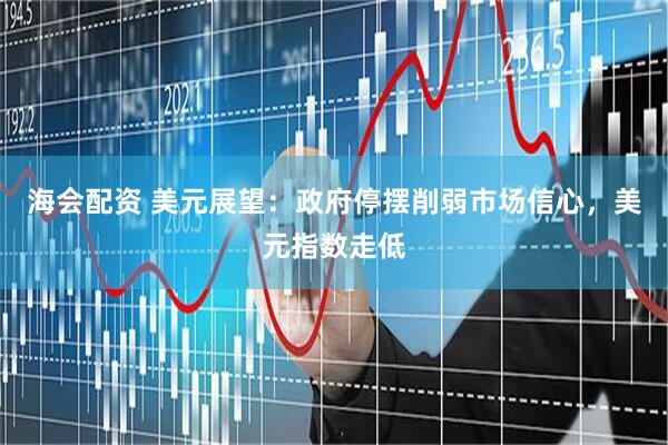 海会配资 美元展望：政府停摆削弱市场信心，美元指数走低