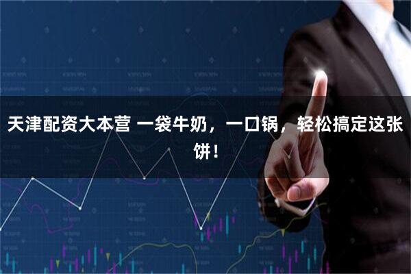 天津配资大本营 一袋牛奶，一口锅，轻松搞定这张饼！